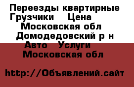 Переезды квартирные Грузчики  › Цена ­ 300 - Московская обл., Домодедовский р-н Авто » Услуги   . Московская обл.